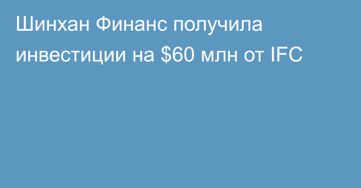 Шинхан Финанс получила инвестиции на $60 млн от IFC