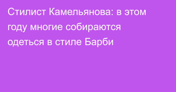 Стилист Камельянова: в этом году многие собираются одеться в стиле Барби