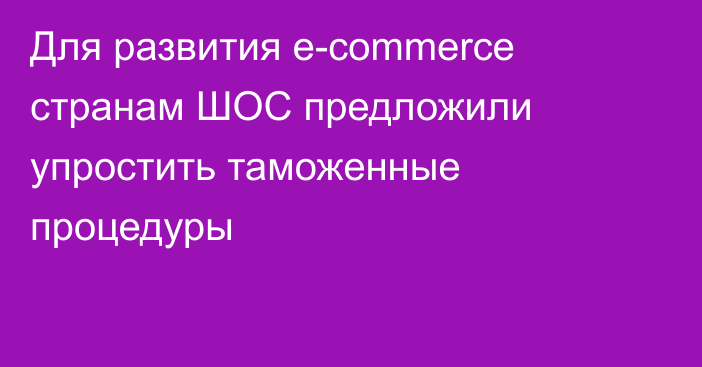 Для развития e-commerce странам ШОС предложили упростить таможенные процедуры