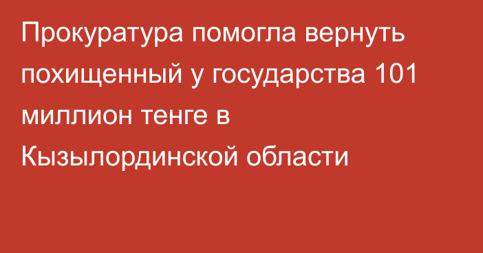 Прокуратура помогла вернуть похищенный у государства 101 миллион тенге в Кызылординской области