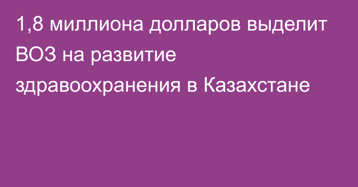 1,8 миллиона долларов выделит ВОЗ на развитие здравоохранения в Казахстане