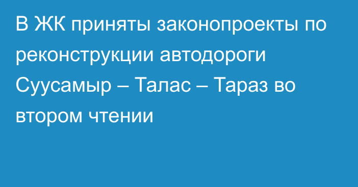 В ЖК приняты законопроекты по реконструкции автодороги Суусамыр – Талас – Тараз во втором чтении