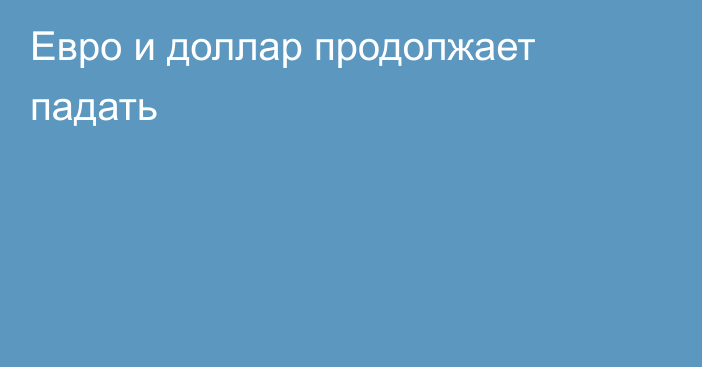 Евро и доллар продолжает падать