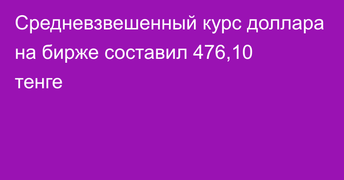 Средневзвешенный курс доллара на бирже составил 476,10 тенге