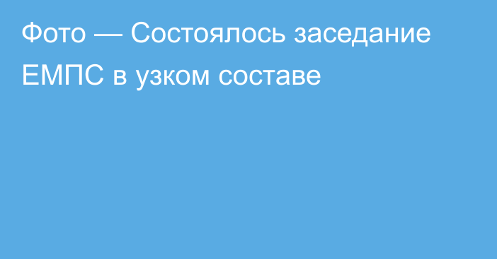 Фото — Состоялось заседание ЕМПС в узком составе