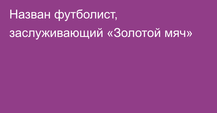 Назван футболист, заслуживающий «Золотой мяч»