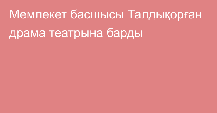 Мемлекет басшысы Талдықорған драма театрына барды