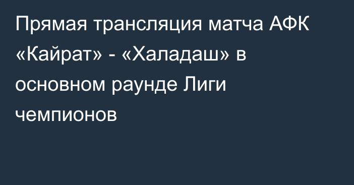 Прямая трансляция матча АФК «Кайрат» - «Халадаш» в основном раунде Лиги чемпионов