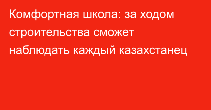 Комфортная школа: за ходом строительства сможет наблюдать каждый казахстанец