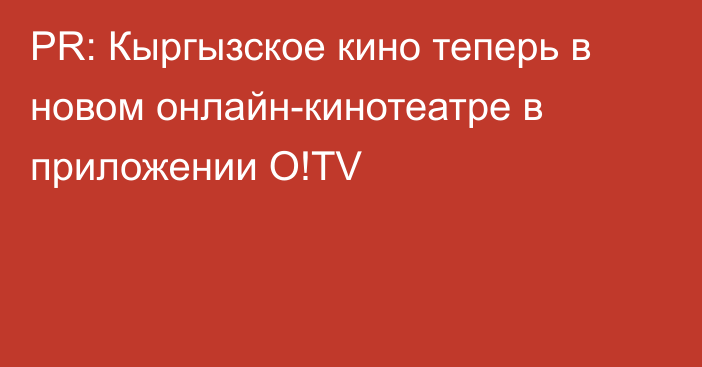 PR: Кыргызское кино теперь в новом онлайн-кинотеатре в приложении O!TV