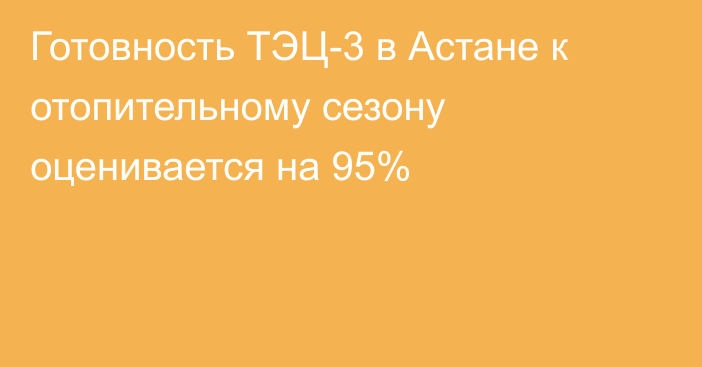 Готовность ТЭЦ-3 в Астане к отопительному сезону оценивается на 95%