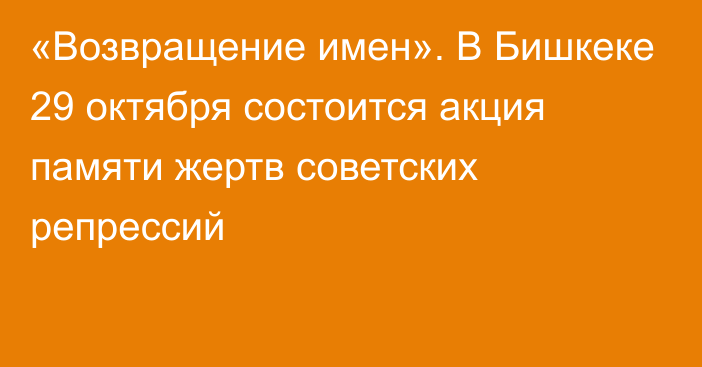 «Возвращение имен». В Бишкеке 29 октября состоится акция памяти жертв советских репрессий