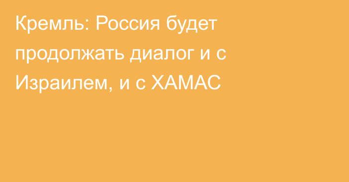 Кремль: Россия будет продолжать диалог и с Израилем, и с ХАМАС