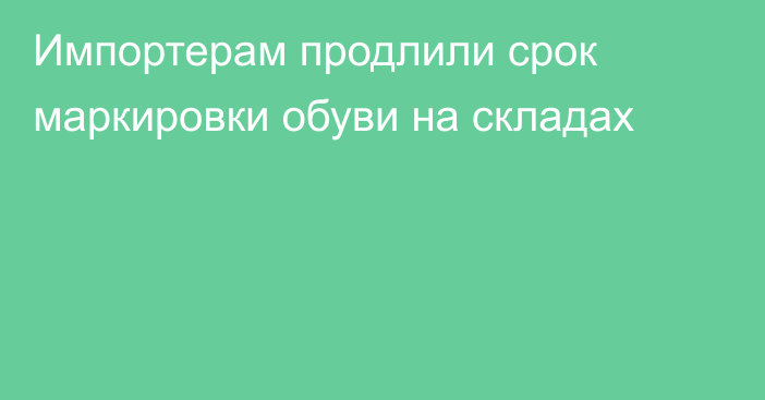 Импортерам продлили срок маркировки обуви на складах