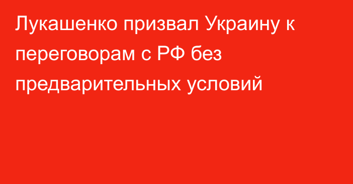 Лукашенко призвал Украину к переговорам с РФ без предварительных условий