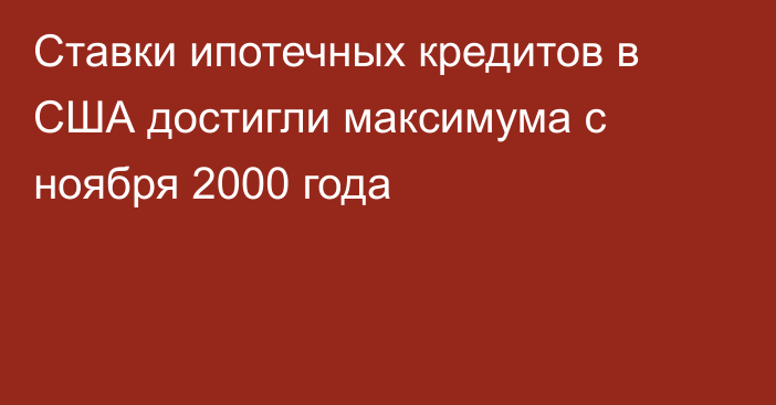 Ставки ипотечных кредитов в США достигли максимума с ноября 2000 года