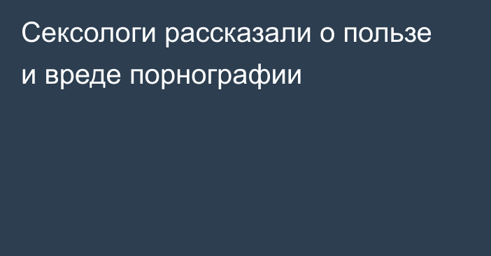 Сексологи рассказали о пользе и вреде порнографии