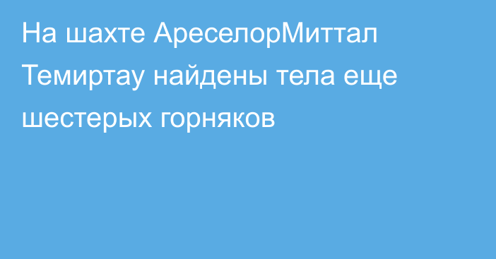 На шахте АреселорМиттал Темиртау найдены тела еще шестерых горняков