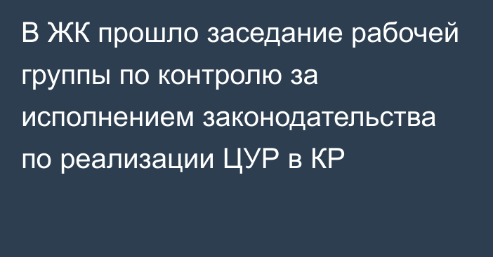 В ЖК прошло заседание рабочей группы по контролю за исполнением законодательства по реализации ЦУР в КР