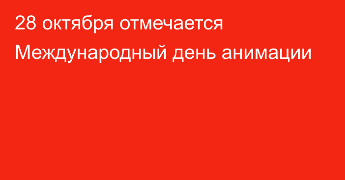 28 октября отмечается Международный день анимации