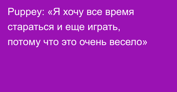 Puppey: «Я хочу все время стараться и еще играть, потому что это очень весело»