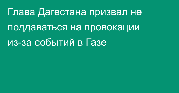 Глава Дагестана призвал не поддаваться на провокации из-за событий в Газе