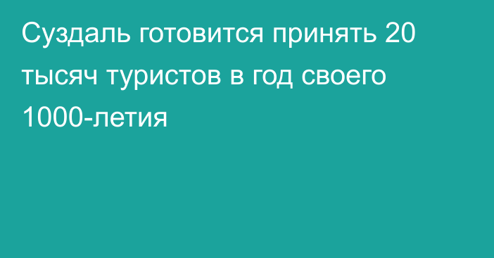 Суздаль готовится принять 20 тысяч туристов в год своего 1000-летия