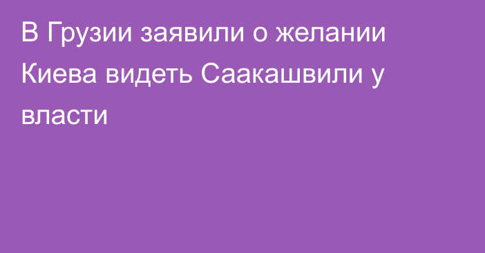 В Грузии заявили о желании Киева видеть Саакашвили у власти