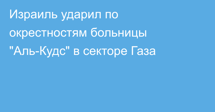 Израиль ударил по окрестностям больницы 