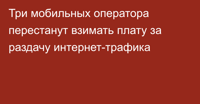 Три мобильных оператора перестанут взимать плату за раздачу интернет-трафика