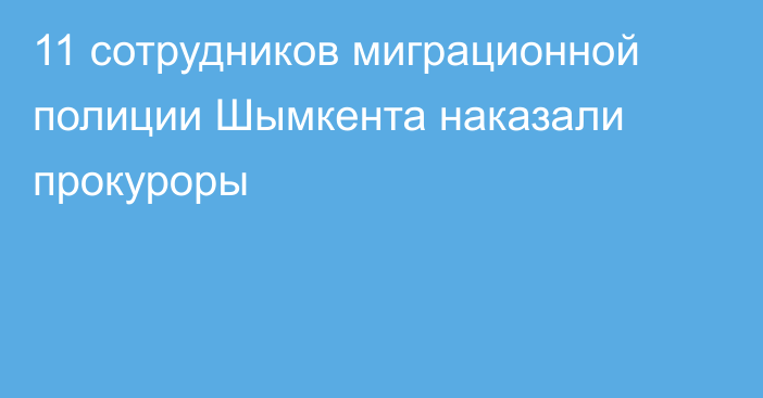 11 сотрудников миграционной полиции Шымкента наказали прокуроры