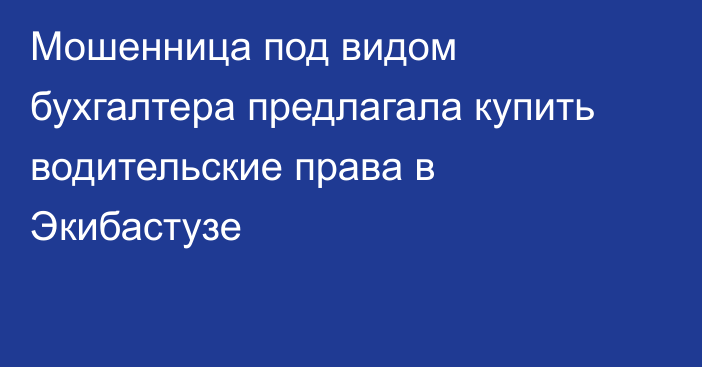 Мошенница под видом бухгалтера предлагала купить водительские права в Экибастузе