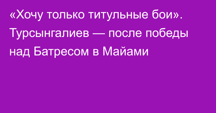 «Хочу только титульные бои». Турсынгалиев — после победы над Батресом в Майами