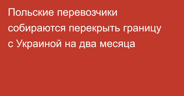 Польские перевозчики собираются перекрыть границу с Украиной на два месяца