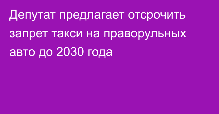 Депутат предлагает отсрочить запрет такси на праворульных авто до 2030 года