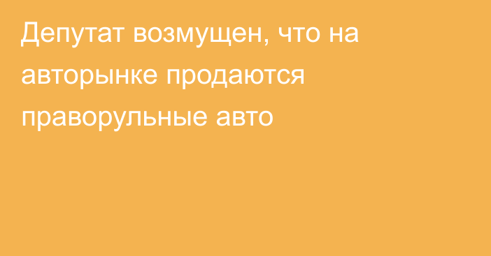 Депутат возмущен, что на авторынке продаются праворульные авто