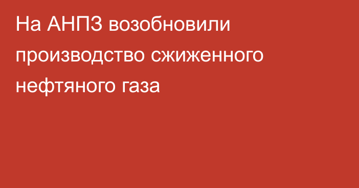 На АНПЗ возобновили производство сжиженного нефтяного газа