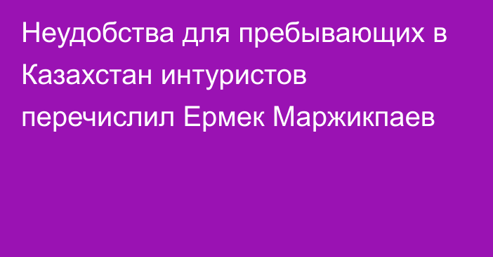 Неудобства для пребывающих в Казахстан интуристов перечислил Ермек Маржикпаев