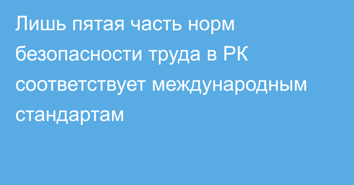 Лишь пятая часть норм безопасности труда в РК соответствует международным стандартам