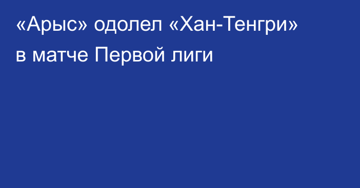 «Арыс» одолел «Хан-Тенгри» в матче Первой лиги