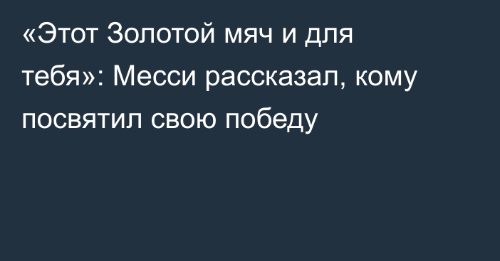 «Этот Золотой мяч и для тебя»: Месси рассказал, кому посвятил свою победу