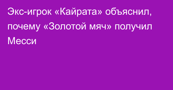 Экс-игрок «Кайрата» объяснил, почему «Золотой мяч» получил Месси