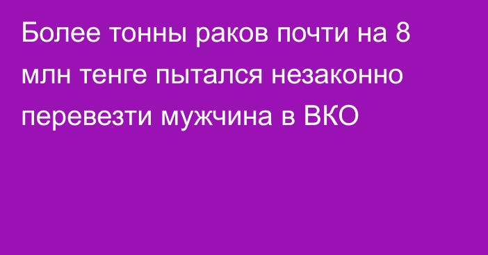 Более тонны раков почти на 8 млн тенге пытался незаконно перевезти мужчина в ВКО