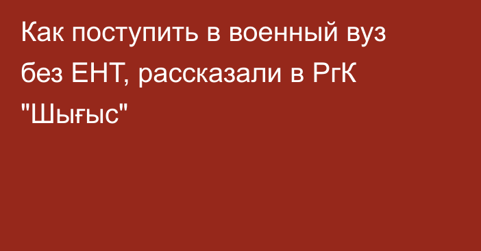 Как поступить в военный вуз без ЕНТ, рассказали в РгК 