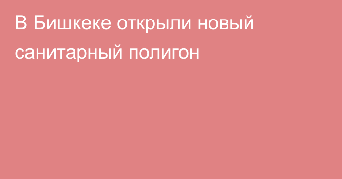 В Бишкеке открыли новый санитарный полигон