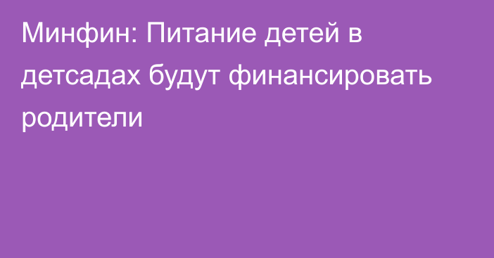 Минфин: Питание детей в детсадах будут финансировать родители