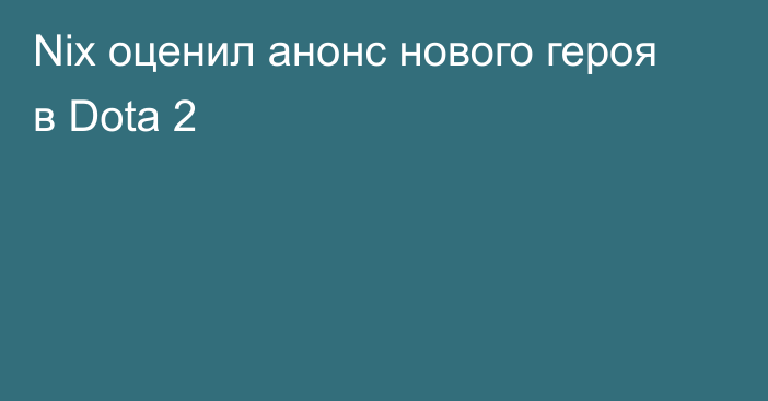 Nix оценил анонс нового героя в Dota 2