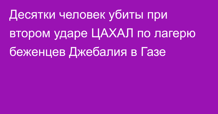 Десятки человек убиты при втором ударе ЦАХАЛ по лагерю беженцев Джебалия в Газе