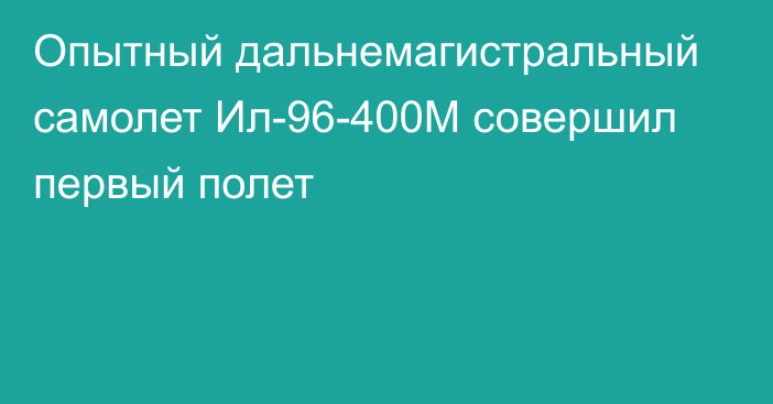 Опытный дальнемагистральный самолет Ил-96-400М совершил первый полет