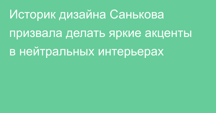 Историк дизайна Санькова призвала делать яркие акценты в нейтральных интерьерах